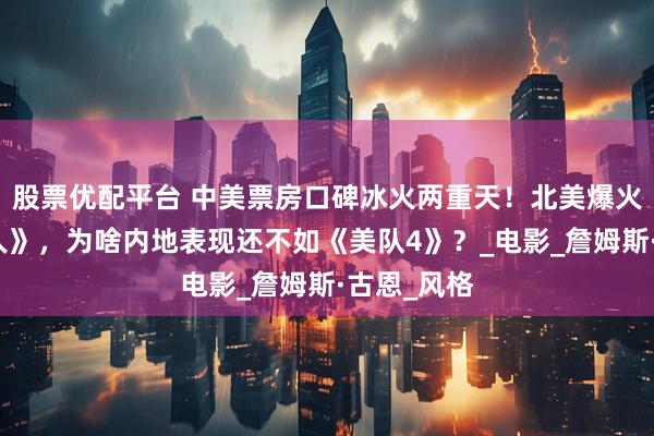 股票优配平台 中美票房口碑冰火两重天！北美爆火的新《超人》，为啥内地表现还不如《美队4》？_电影_詹姆斯·古恩_风格