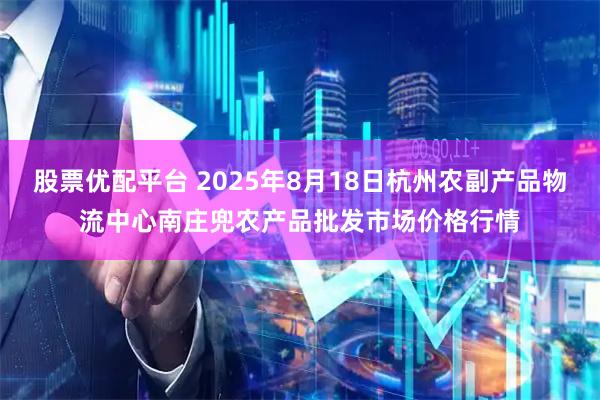 股票优配平台 2025年8月18日杭州农副产品物流中心南庄兜农产品批发市场价格行情
