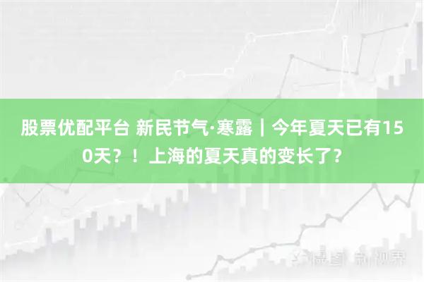 股票优配平台 新民节气·寒露｜今年夏天已有150天？！上海的夏天真的变长了？